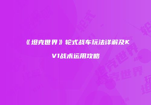 《坦克世界》轮式战车玩法详解及KV1战术运用攻略