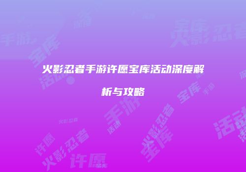 火影忍者手游许愿宝库活动深度解析与攻略