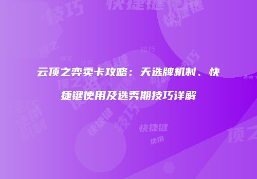 云顶之弈卖卡攻略：天选牌机制、快捷键使用及选秀期技巧详解