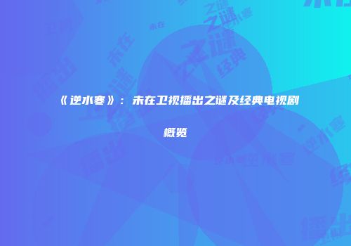 《逆水寒》：未在卫视播出之谜及经典电视剧概览