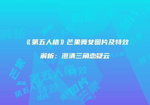 《第五人格》芒果舞女图片及特效解析：澄清三角恋疑云