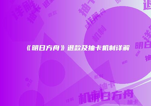 《明日方舟》退款及抽卡机制详解