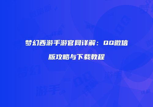 梦幻西游手游官网详解：QQ微信版攻略与下载教程