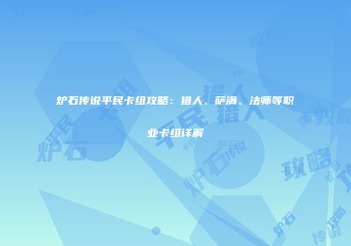炉石传说平民卡组攻略：猎人、萨满、法师等职业卡组详解