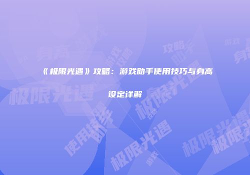 《极限光遇》攻略：游戏助手使用技巧与身高设定详解