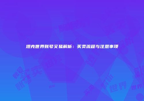 坦克世界账号交易解析：买卖流程与注意事项
