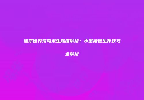 迷你世界荒岛求生深度解析：小墨角色生存技巧全解析