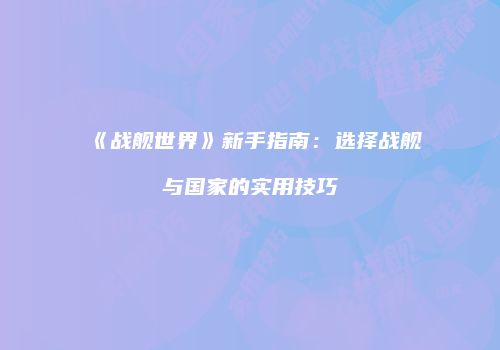 《战舰世界》新手指南：选择战舰与国家的实用技巧