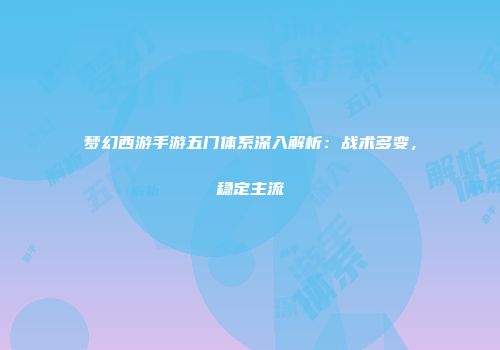 梦幻西游手游五门体系深入解析：战术多变，稳定主流