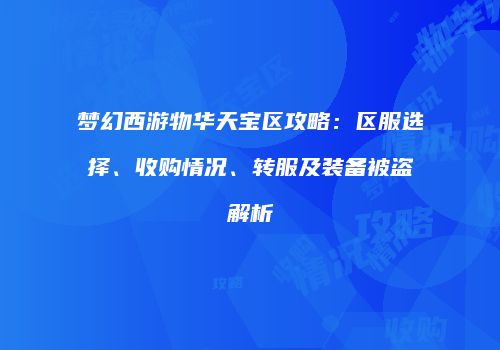 梦幻西游物华天宝区攻略：区服选择、收购情况、转服及装备被盗解析