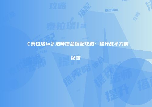 《泰拉瑞ia》法师饰品搭配攻略：提升战斗力的秘籍