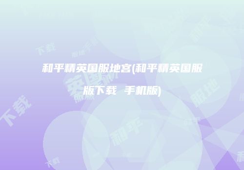 和平精英国服地宫(和平精英国服版下载 手机版)