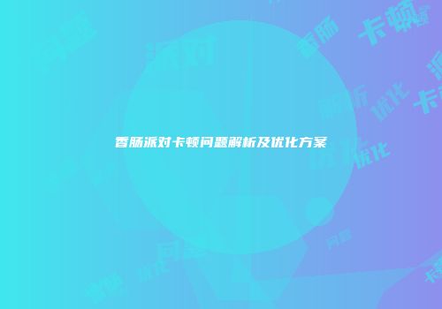 香肠派对卡顿问题解析及优化方案