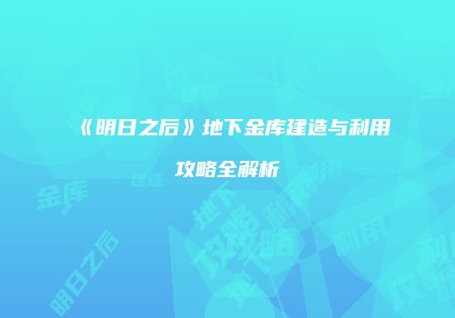 《明日之后》地下金库建造与利用攻略全解析