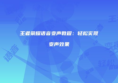 王者荣耀语音变声教程：轻松实现变声效果