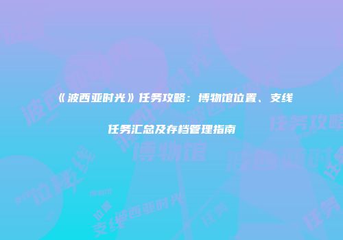 《波西亚时光》任务攻略：博物馆位置、支线任务汇总及存档管理指南