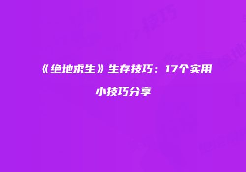 《绝地求生》生存技巧：17个实用小技巧分享