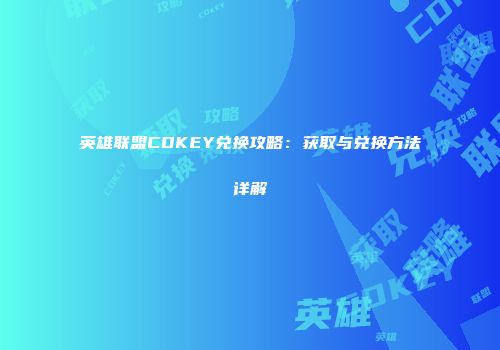 英雄联盟CDKEY兑换攻略：获取与兑换方法详解