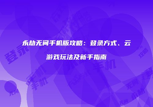 永劫无间手机版攻略：登录方式、云游戏玩法及新手指南