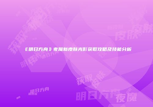 《明日方舟》夜魔新皮肤光影获取攻略及技能分析