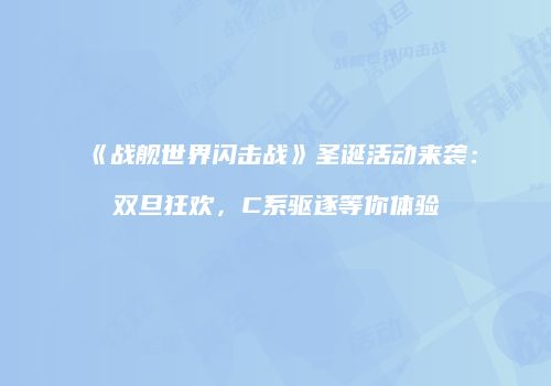 《战舰世界闪击战》圣诞活动来袭：双旦狂欢，C系驱逐等你体验