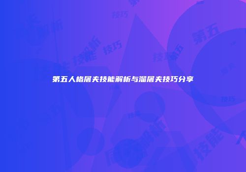 第五人格屠夫技能解析与溜屠夫技巧分享