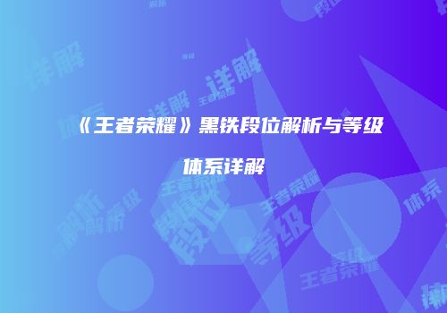 《王者荣耀》黑铁段位解析与等级体系详解