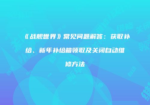 《战舰世界》常见问题解答：获取补给、新年补给箱领取及关闭自动维修方法