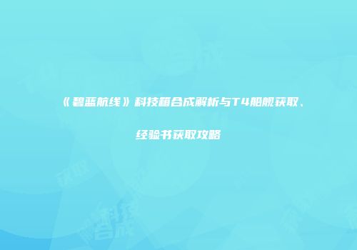 《碧蓝航线》科技箱合成解析与T4船舰获取、经验书获取攻略