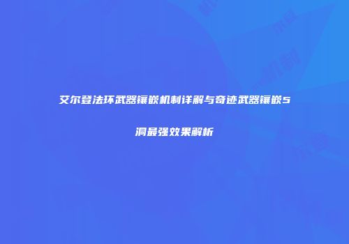 艾尔登法环武器镶嵌机制详解与奇迹武器镶嵌5洞最强效果解析