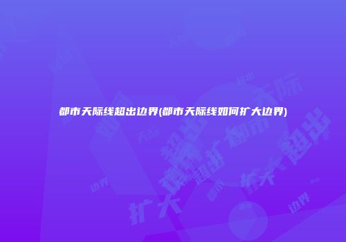 都市天际线超出边界(都市天际线如何扩大边界)