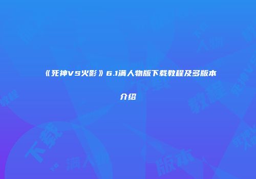 《死神VS火影》6.1满人物版下载教程及多版本介绍