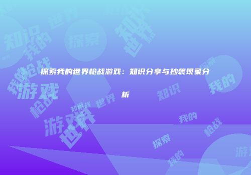 探索我的世界枪战游戏：知识分享与抄袭现象分析