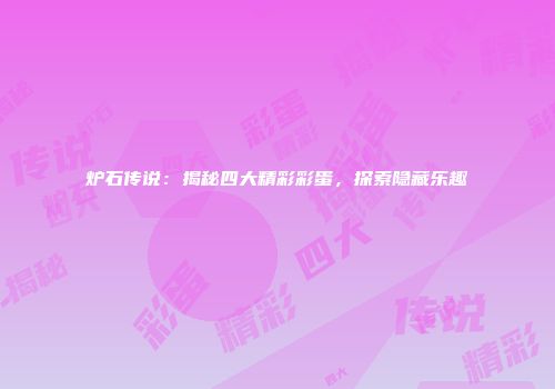 炉石传说：揭秘四大精彩彩蛋，探索隐藏乐趣