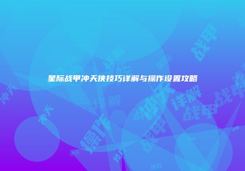 星际战甲冲天侠技巧详解与操作设置攻略