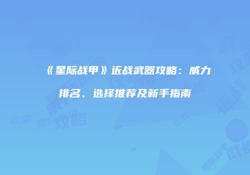 《星际战甲》近战武器攻略：威力排名、选择推荐及新手指南