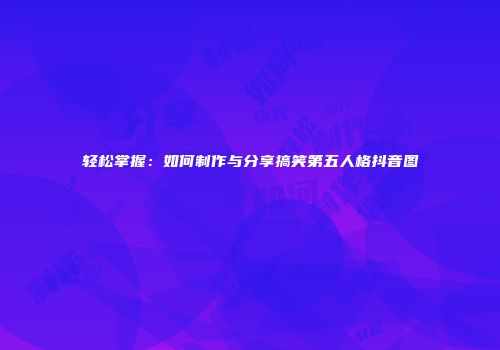 轻松掌握：如何制作与分享搞笑第五人格抖音图