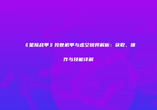 《星际战甲》殁世机甲与虚空锐将解析：获取、操作与技能详解