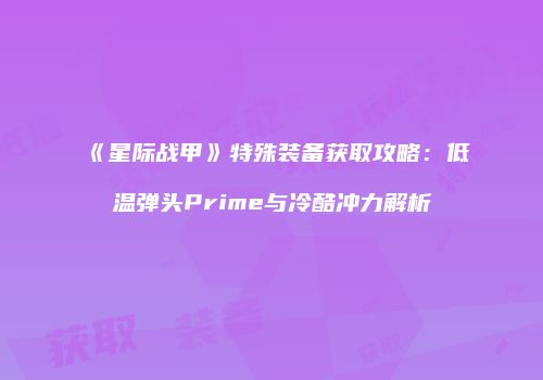 《星际战甲》特殊装备获取攻略：低温弹头Prime与冷酷冲力解析