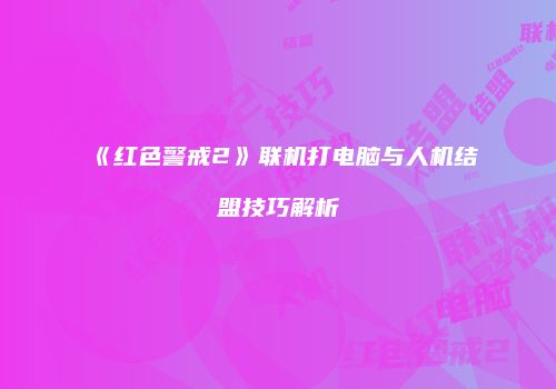 《红色警戒2》联机打电脑与人机结盟技巧解析