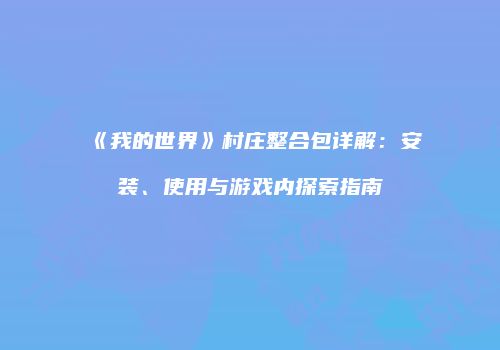 《我的世界》村庄整合包详解：安装、使用与游戏内探索指南