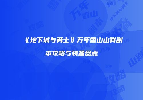 《地下城与勇士》万年雪山山脊副本攻略与装备盘点