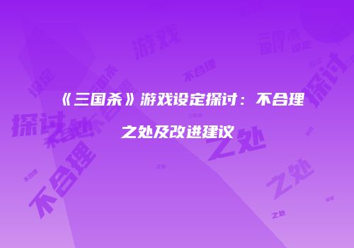 《三国杀》游戏设定探讨：不合理之处及改进建议