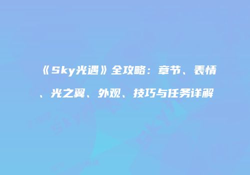 《Sky光遇》全攻略：章节、表情、光之翼、外观、技巧与任务详解