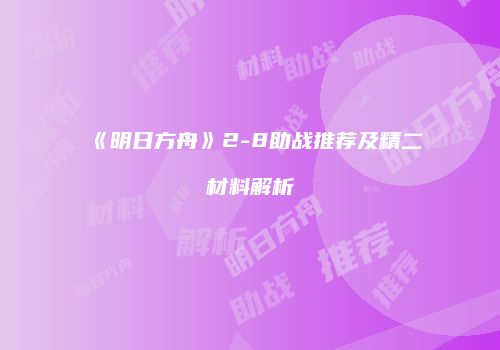 《明日方舟》2-8助战推荐及精二材料解析