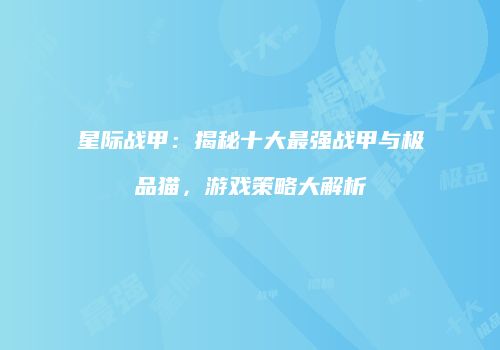 星际战甲：揭秘十大最强战甲与极品猫，游戏策略大解析