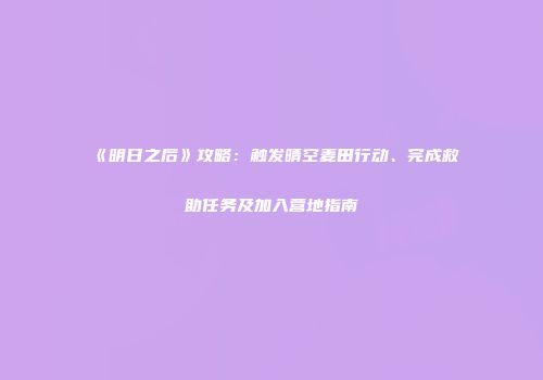 《明日之后》攻略：触发晴空麦田行动、完成救助任务及加入营地指南