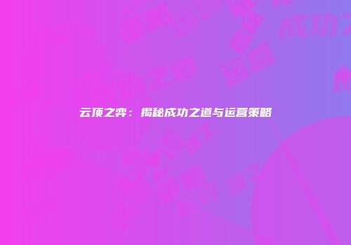 云顶之弈：揭秘成功之道与运营策略