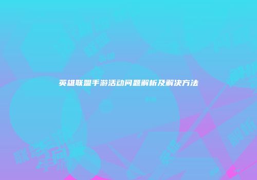 英雄联盟手游活动问题解析及解决方法