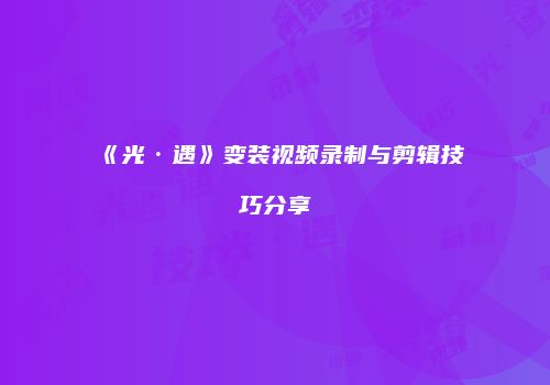 《光·遇》变装视频录制与剪辑技巧分享
